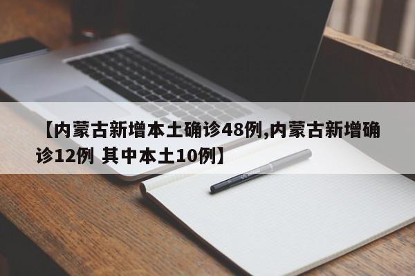 【内蒙古新增本土确诊48例,内蒙古新增确诊12例 其中本土10例】