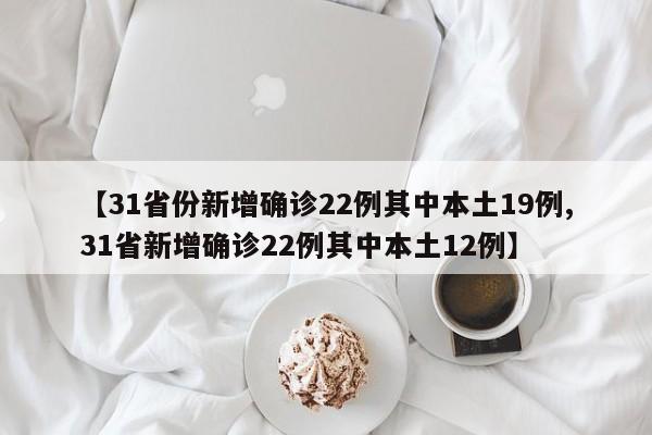 【31省份新增确诊22例其中本土19例,31省新增确诊22例其中本土12例】