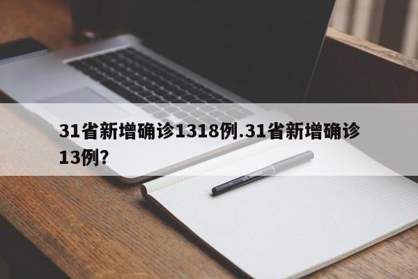 31省新增确诊1318例.31省新增确诊13例？