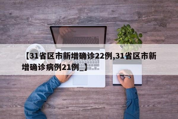 【31省区市新增确诊22例,31省区市新增确诊病例21例_】