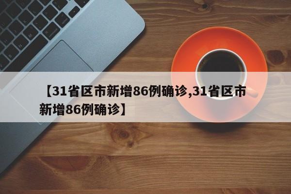 【31省区市新增86例确诊,31省区市 新增86例确诊】