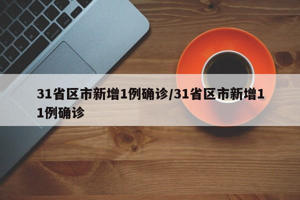 31省区市新增1例确诊/31省区市新增11例确诊