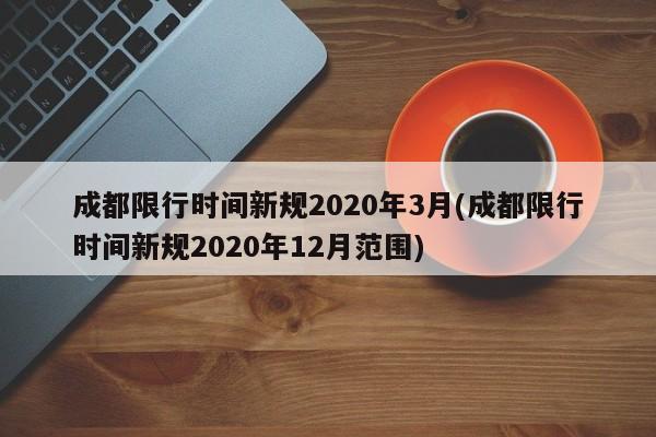 成都限行时间新规2020年3月(成都限行时间新规2020年12月范围)