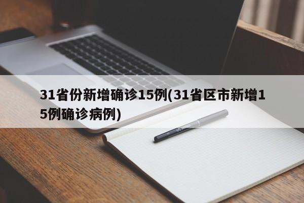 31省份新增确诊15例(31省区市新增15例确诊病例)