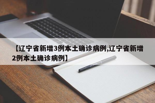 【辽宁省新增3例本土确诊病例,辽宁省新增2例本土确诊病例】