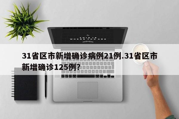 31省区市新增确诊病例21例.31省区市新增确诊125例？