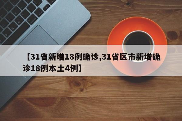 【31省新增18例确诊,31省区市新增确诊18例本土4例】