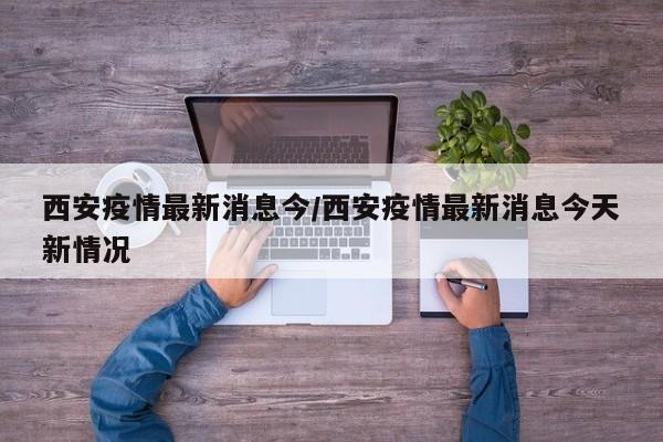 西安疫情最新消息今/西安疫情最新消息今天新情况