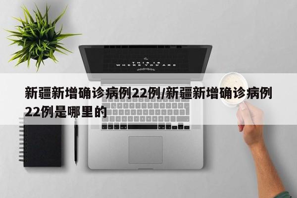 新疆新增确诊病例22例/新疆新增确诊病例22例是哪里的