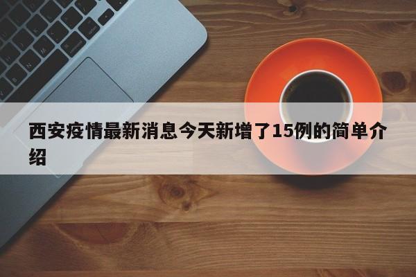 西安疫情最新消息今天新增了15例的简单介绍