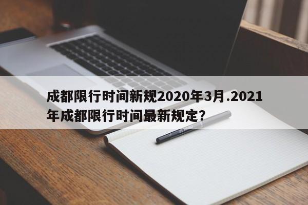 成都限行时间新规2020年3月.2021年成都限行时间最新规定？