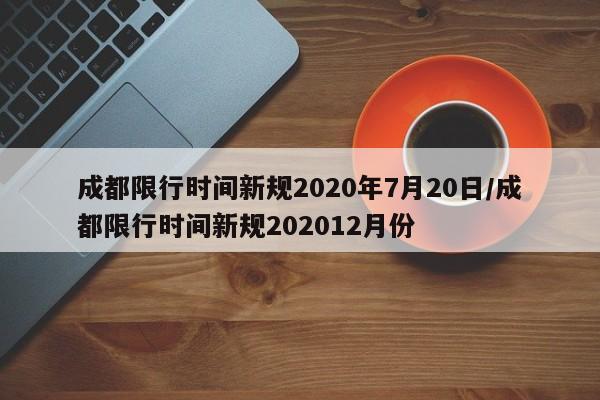 成都限行时间新规2020年7月20日/成都限行时间新规202012月份