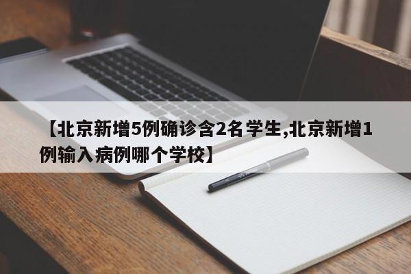 【北京新增5例确诊含2名学生,北京新增1例输入病例哪个学校】