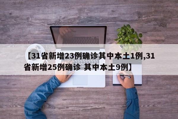 【31省新增23例确诊其中本土1例,31省新增25例确诊 其中本土9例】