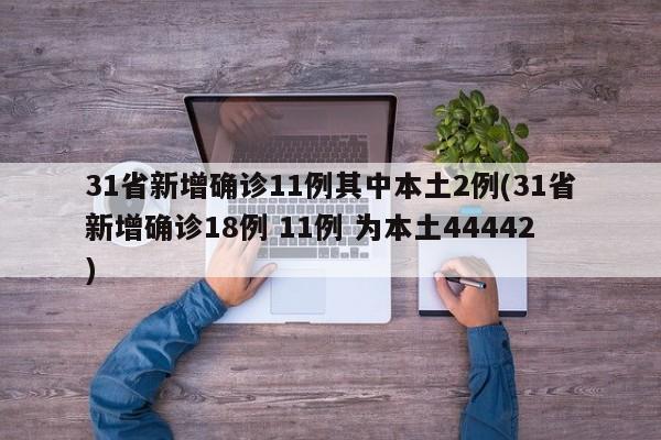 31省新增确诊11例其中本土2例(31省新增确诊18例 11例 为本土44442)