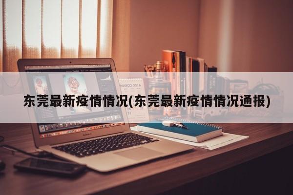 东莞最新疫情情况(东莞最新疫情情况通报)