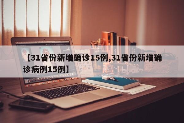 【31省份新增确诊15例,31省份新增确诊病例15例】