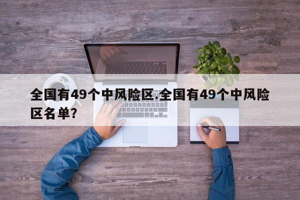 全国有49个中风险区.全国有49个中风险区名单？