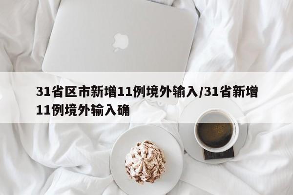 31省区市新增11例境外输入/31省新增11例境外输入确