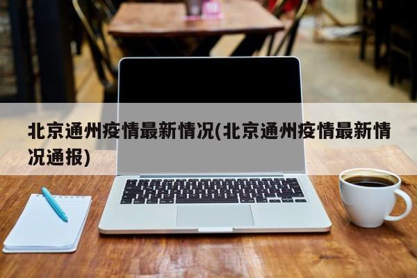 北京通州疫情最新情况(北京通州疫情最新情况通报)