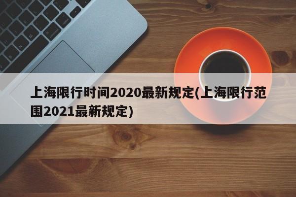 上海限行时间2020最新规定(上海限行范围2021最新规定)