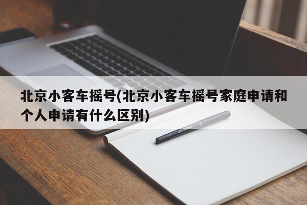 北京小客车摇号(北京小客车摇号家庭申请和个人申请有什么区别)