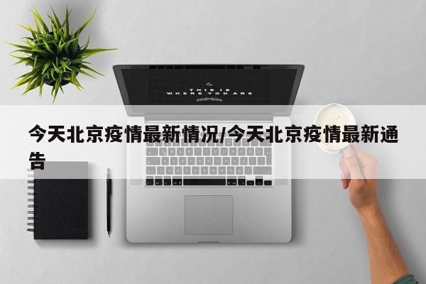 今天北京疫情最新情况/今天北京疫情最新通告