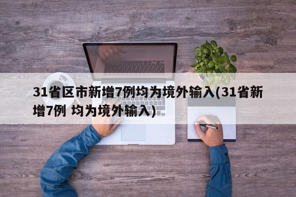 31省区市新增7例均为境外输入(31省新增7例 均为境外输入)