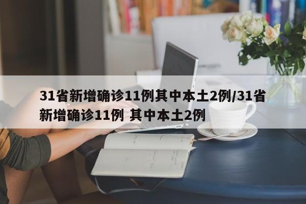 31省新增确诊11例其中本土2例/31省新增确诊11例 其中本土2例