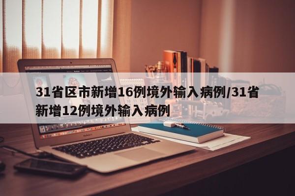 31省区市新增16例境外输入病例/31省新增12例境外输入病例