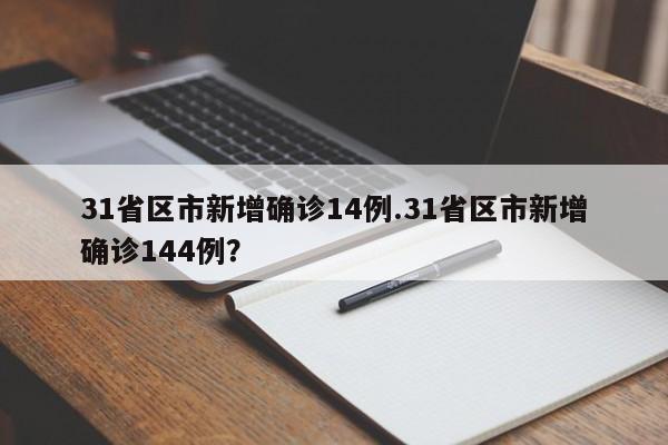 31省区市新增确诊14例.31省区市新增确诊144例？