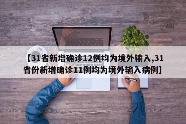 【31省新增确诊12例均为境外输入,31省份新增确诊11例均为境外输入病例】