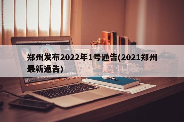 郑州发布2022年1号通告(2021郑州最新通告)