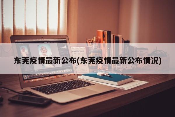 东莞疫情最新公布(东莞疫情最新公布情况)