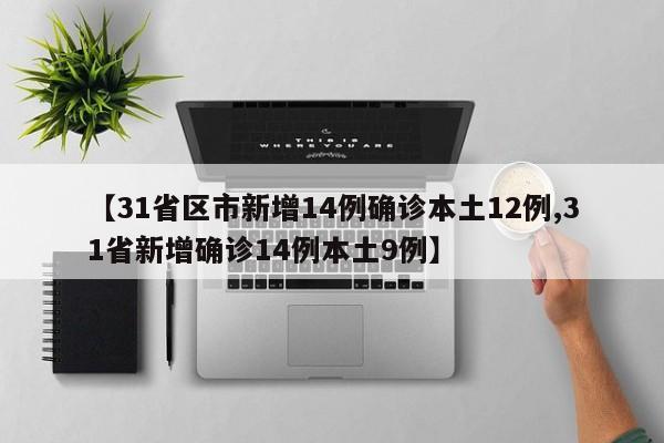 【31省区市新增14例确诊本土12例,31省新增确诊14例本土9例】