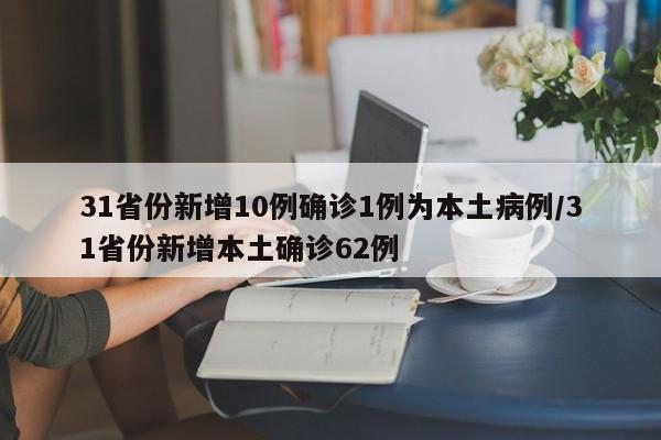 31省份新增10例确诊1例为本土病例/31省份新增本土确诊62例