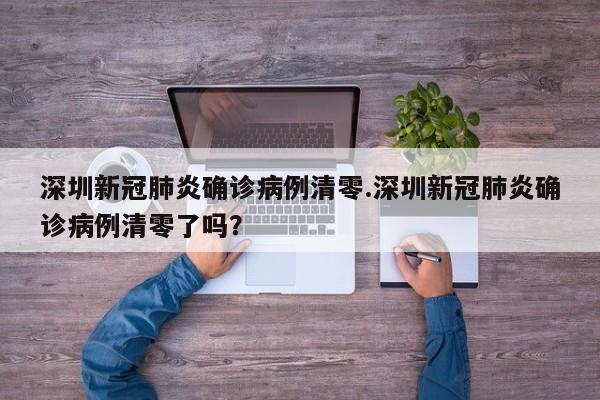 深圳新冠肺炎确诊病例清零.深圳新冠肺炎确诊病例清零了吗？