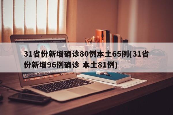 31省份新增确诊80例本土65例(31省份新增96例确诊 本土81例)