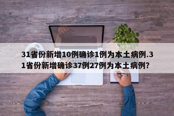 31省份新增10例确诊1例为本土病例.31省份新增确诊37例27例为本土病例？