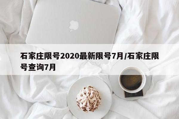 石家庄限号2020最新限号7月/石家庄限号查询7月