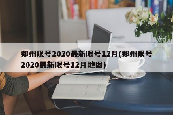 郑州限号2020最新限号12月(郑州限号2020最新限号12月地图)