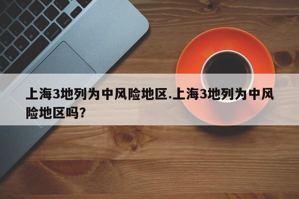 上海3地列为中风险地区.上海3地列为中风险地区吗？