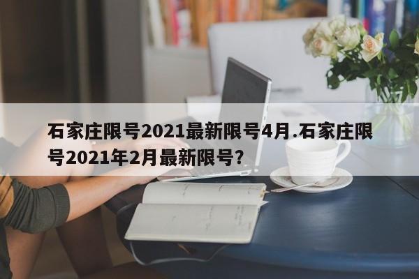 石家庄限号2021最新限号4月.石家庄限号2021年2月最新限号？