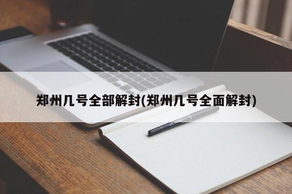 郑州几号全部解封(郑州几号全面解封)