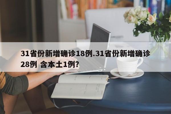 31省份新增确诊18例.31省份新增确诊28例 含本土1例？