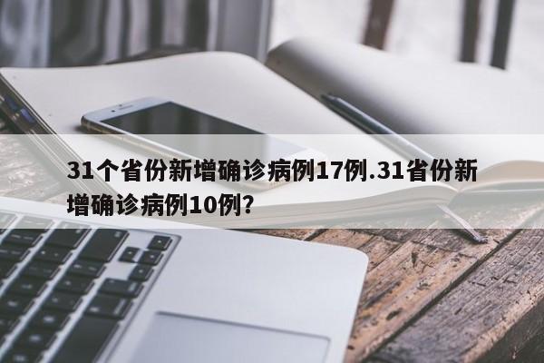 31个省份新增确诊病例17例.31省份新增确诊病例10例？