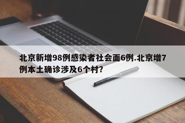 北京新增98例感染者社会面6例.北京增7例本土确诊涉及6个村？