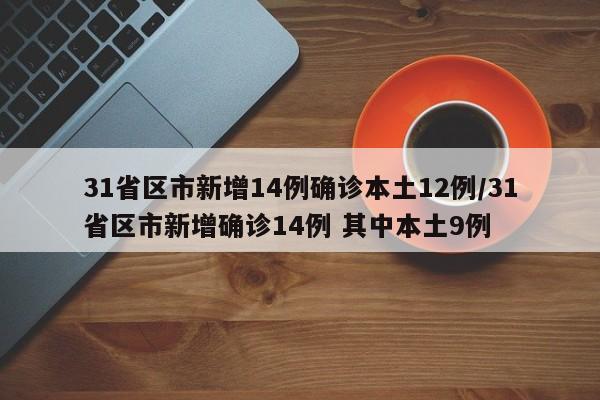 31省区市新增14例确诊本土12例/31省区市新增确诊14例 其中本土9例