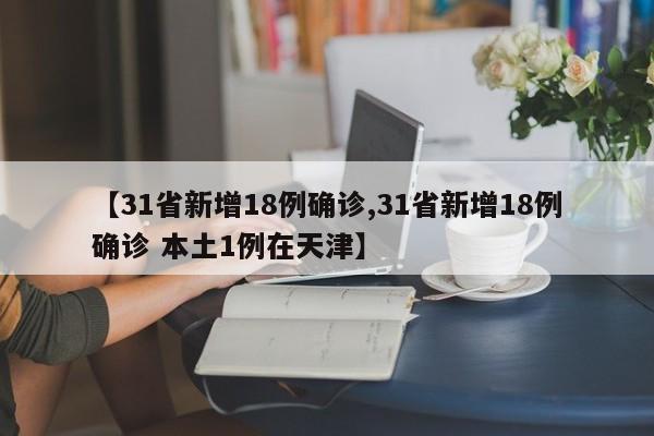 【31省新增18例确诊,31省新增18例确诊 本土1例在天津】