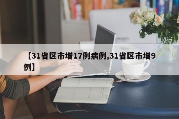 【31省区市增17例病例,31省区市增9例】